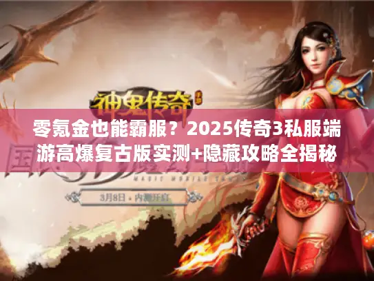 零氪金也能霸服？2025传奇3私服端游高爆复古版实测+隐藏攻略全揭秘