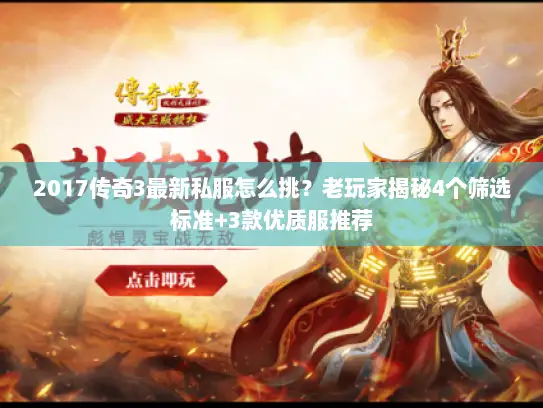 2017传奇3最新私服怎么挑？老玩家揭秘4个筛选标准+3款优质服推荐