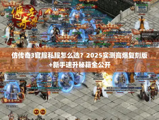 仿传奇3官服私服怎么选？2025实测高爆复刻版+新手速升秘籍全公开