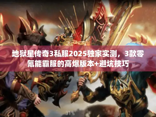 地狱星传奇3私服2025独家实测，3款零氪能霸服的高爆版本+避坑技巧