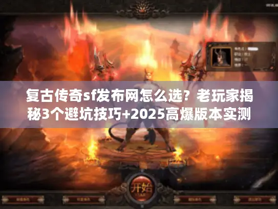 复古传奇sf发布网怎么选？老玩家揭秘3个避坑技巧+2025高爆版本实测
