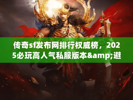 传奇sf发布网排行权威榜，2025必玩高人气私服版本&避坑攻略