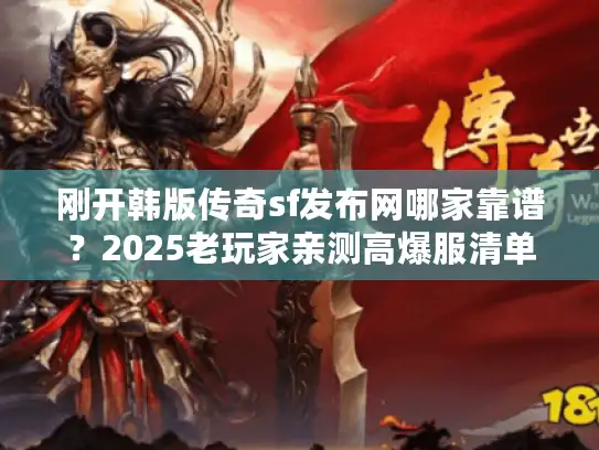 刚开韩版传奇sf发布网哪家靠谱？2025老玩家亲测高爆服清单+速升攻略