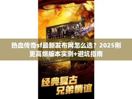 热血传奇sf最新发布网怎么选？2025刚更高爆版本实测+避坑指南