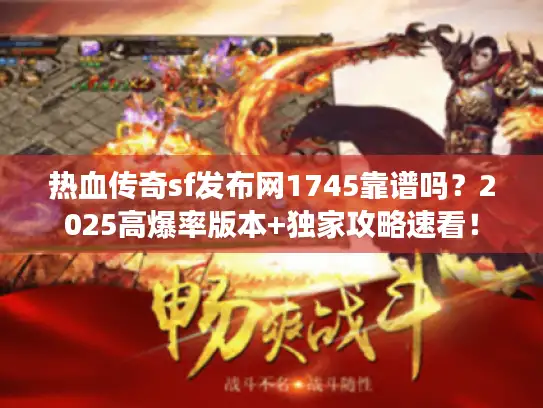 热血传奇sf发布网1745靠谱吗？2025高爆率版本+独家攻略速看！
