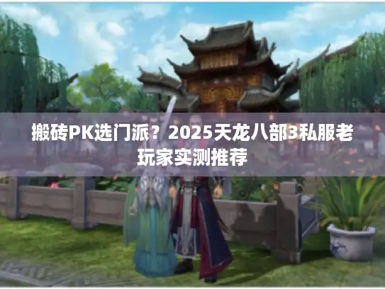 搬砖PK选门派?2025天龙八部3私服老玩家实测推荐 搬砖PK选门派?2025天龙八部3私服老玩家实测推荐
