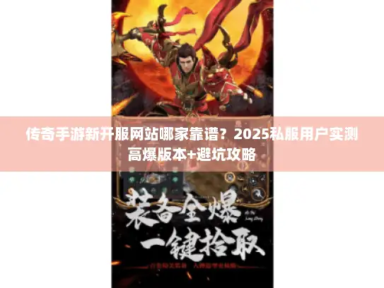 传奇手游新开服网站哪家靠谱？2025私服用户实测高爆版本+避坑攻略