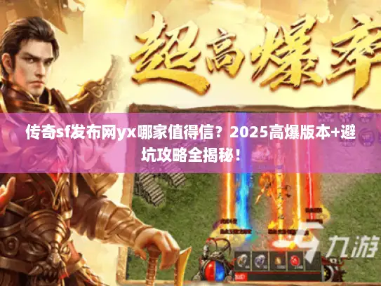传奇sf发布网yx哪家值得信？2025高爆版本+避坑攻略全揭秘！