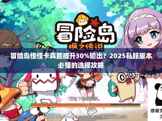 冒险岛怪怪卡真能提升30%输出？2025私服版本必懂的选择攻略