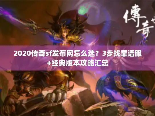 2020传奇sf发布网怎么选?3步找靠谱服+经典版本攻略汇总 2020传奇sf发布网怎么选?3步找靠谱服+经典版本攻略汇总