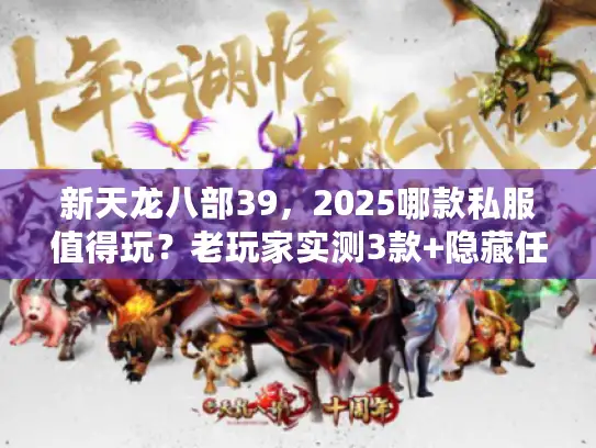 新天龙八部39，2025哪款私服值得玩？老玩家实测3款+隐藏任务攻略