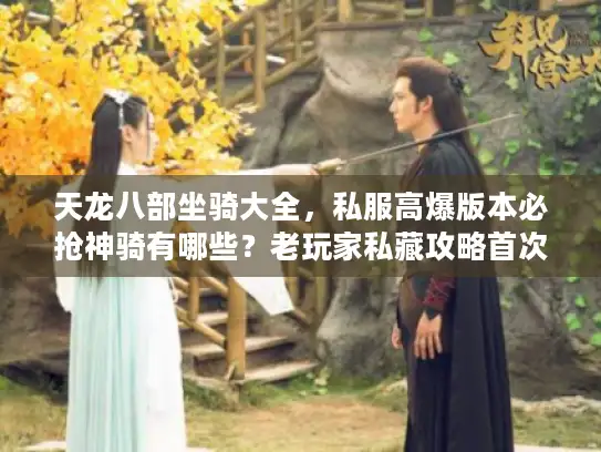 天龙八部坐骑大全，私服高爆版本必抢神骑有哪些？老玩家私藏攻略首次公开