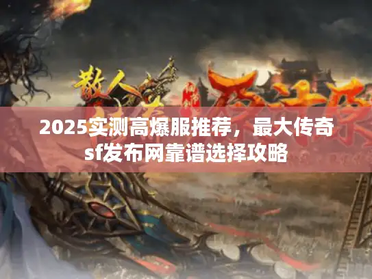 2025实测高爆服推荐，最大传奇sf发布网靠谱选择攻略