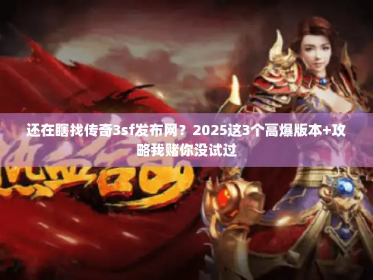 还在瞎找传奇3sf发布网？2025这3个高爆版本+攻略我赌你没试过