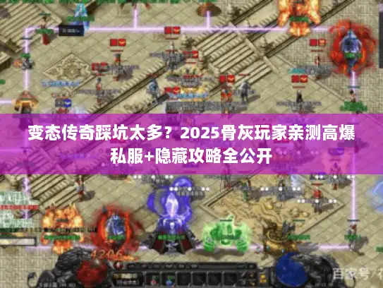 变态传奇踩坑太多？2025骨灰玩家亲测高爆私服+隐藏攻略全公开