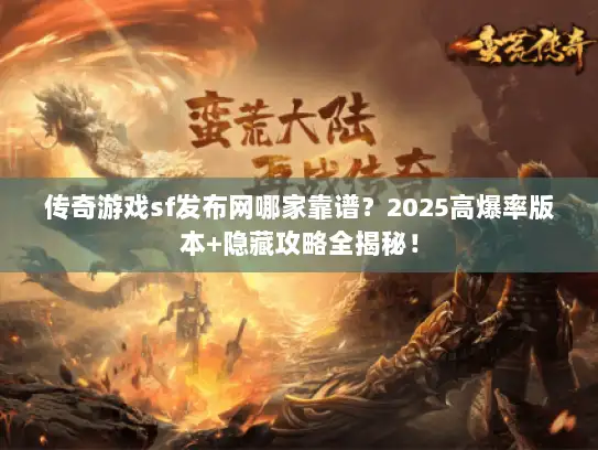 传奇游戏sf发布网哪家靠谱？2025高爆率版本+隐藏攻略全揭秘！