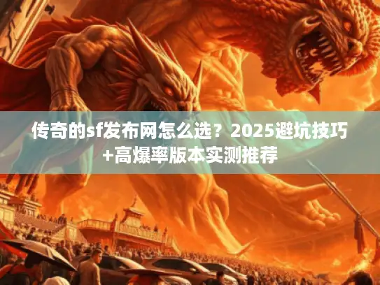 传奇的sf发布网怎么选？2025避坑技巧+高爆率版本实测推荐
