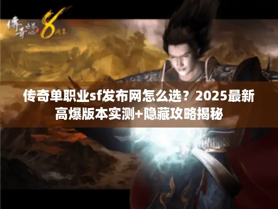 传奇单职业sf发布网怎么选？2025最新高爆版本实测+隐藏攻略揭秘