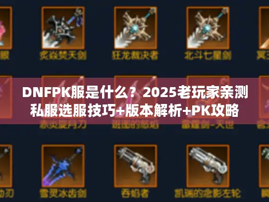 DNFPK服是什么?2025老玩家亲测私服选服技巧+版本解析+PK攻略 DNFPK服是什么?2025老玩家亲测私服选服技巧+版本解析+PK攻略