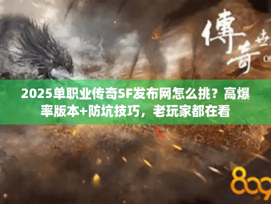 2025单职业传奇SF发布网怎么挑？高爆率版本+防坑技巧，老玩家都在看