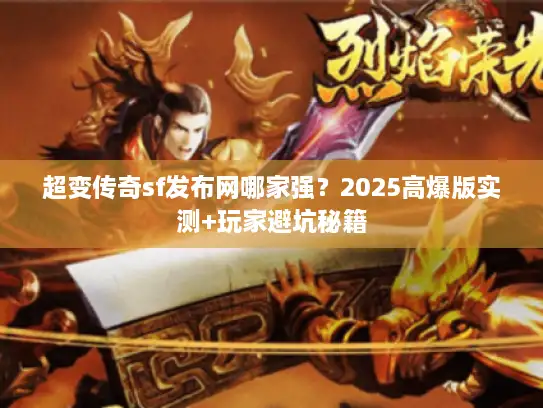 超变传奇sf发布网哪家强？2025高爆版实测+玩家避坑秘籍