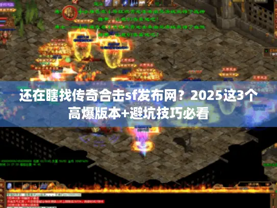 还在瞎找传奇合击sf发布网？2025这3个高爆版本+避坑技巧必看