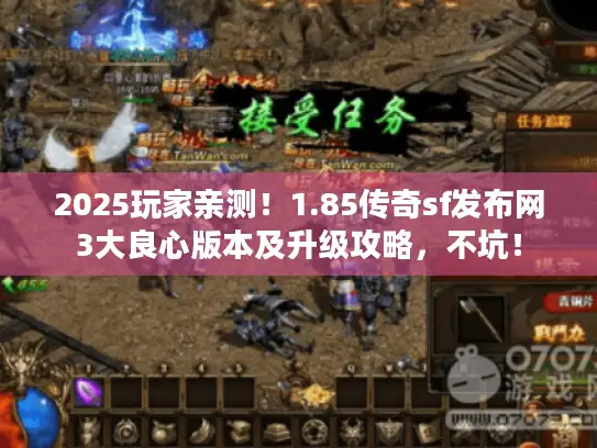 2025玩家亲测！1.85传奇sf发布网3大良心版本及升级攻略，不坑！
