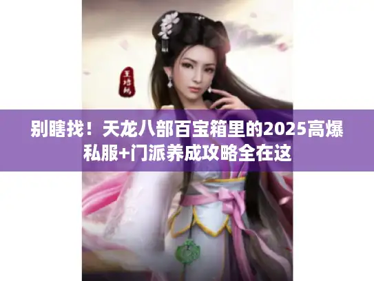 别瞎找!天龙八部百宝箱里的2025高爆私服+门派养成攻略全在这 别瞎找!天龙八部百宝箱里的2025高爆私服+门派养成攻略全在这