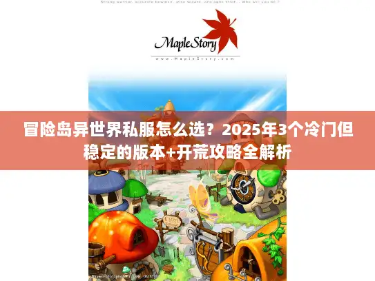 冒险岛异世界私服怎么选？2025年3个冷门但稳定的版本+开荒攻略全解析