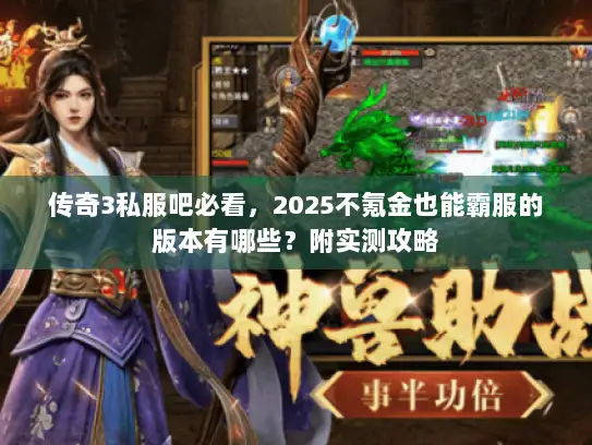 传奇3私服吧必看，2025不氪金也能霸服的版本有哪些？附实测攻略