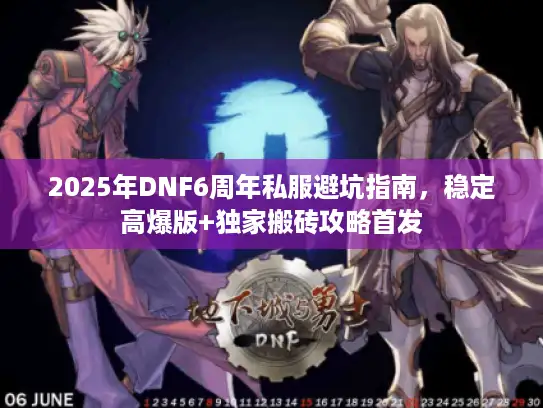 2025年DNF6周年私服避坑指南,稳定高爆版+独家搬砖攻略首发 2025年DNF6周年私服避坑指南,稳定高爆版+独家搬砖攻略首发