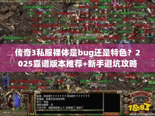 传奇3私服裸体是bug还是特色？2025靠谱版本推荐+新手避坑攻略