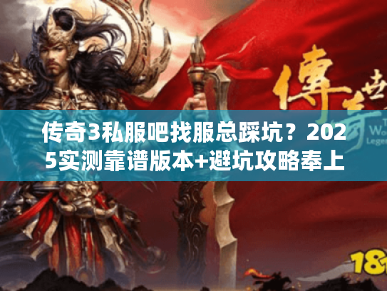 传奇3私服吧找服总踩坑？2025实测靠谱版本+避坑攻略奉上