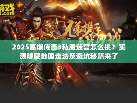 2025高爆传奇3私服迷宫怎么挑?实测隐藏地图走法及避坑秘籍来了 2025高爆传奇3私服迷宫怎么挑?实测隐藏地图走法及避坑秘籍来了