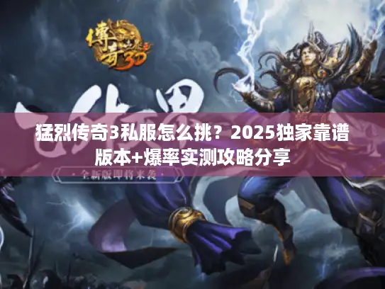 猛烈传奇3私服怎么挑？2025独家靠谱版本+爆率实测攻略分享