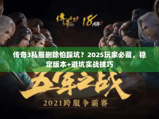 传奇3私服删除怕踩坑？2025玩家必藏，稳定版本+避坑实战技巧