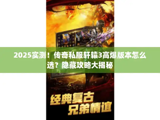 2025实测！传奇私服轩辕3高爆版本怎么选？隐藏攻略大揭秘