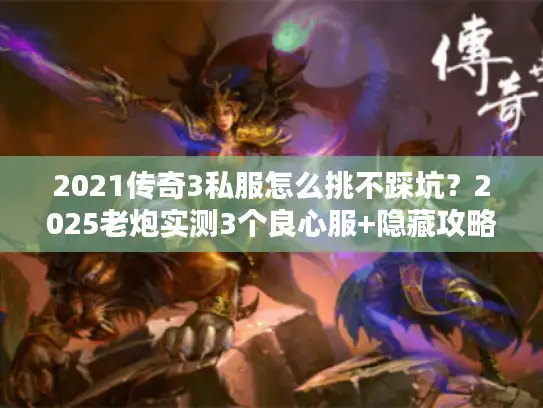 2021传奇3私服怎么挑不踩坑？2025老炮实测3个良心服+隐藏攻略