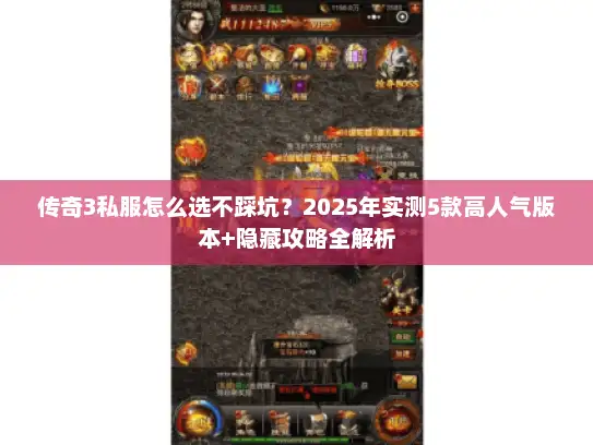 传奇3私服怎么选不踩坑？2025年实测5款高人气版本+隐藏攻略全解析