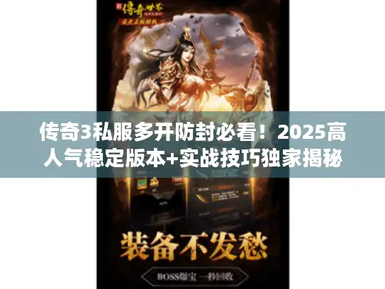传奇3私服多开防封必看!2025高人气稳定版本+实战技巧独家揭秘 传奇3私服多开防封必看!2025高人气稳定版本+实战技巧独家揭秘