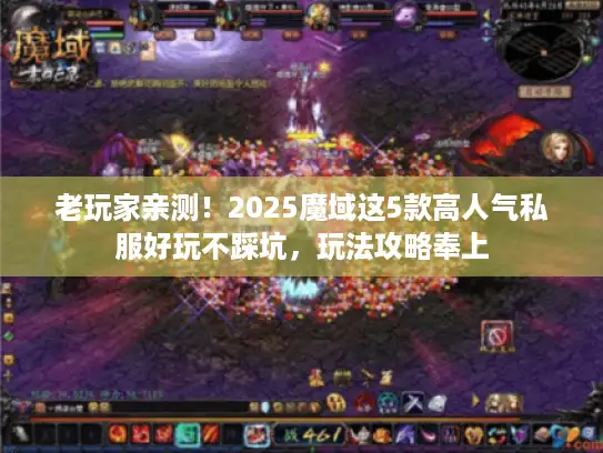 老玩家亲测！2025魔域这5款高人气私服好玩不踩坑，玩法攻略奉上