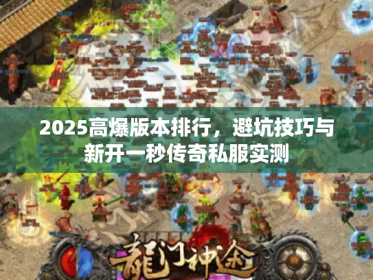 2025高爆版本排行，避坑技巧与新开一秒传奇私服实测