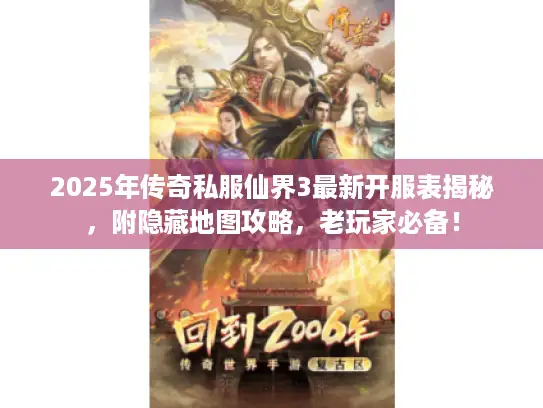 2025年传奇私服仙界3最新开服表揭秘，附隐藏地图攻略，老玩家必备！