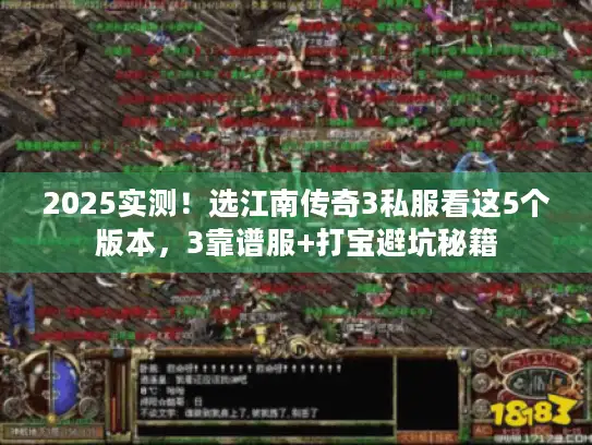 2025实测!选江南传奇3私服看这5个版本,3靠谱服+打宝避坑秘籍 2025实测!选江南传奇3私服看这5个版本,3靠谱服+打宝避坑秘籍