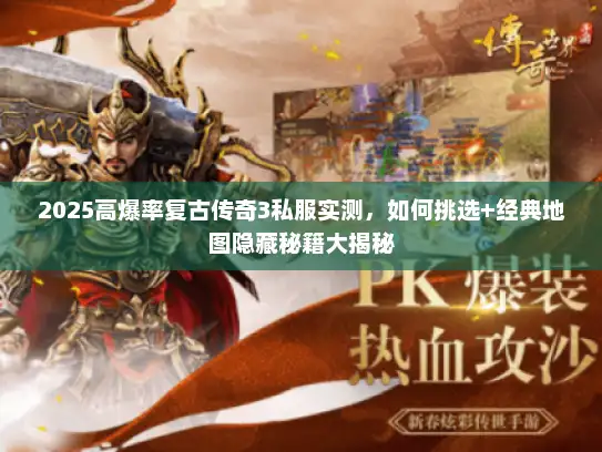 2025高爆率复古传奇3私服实测，如何挑选+经典地图隐藏秘籍大揭秘