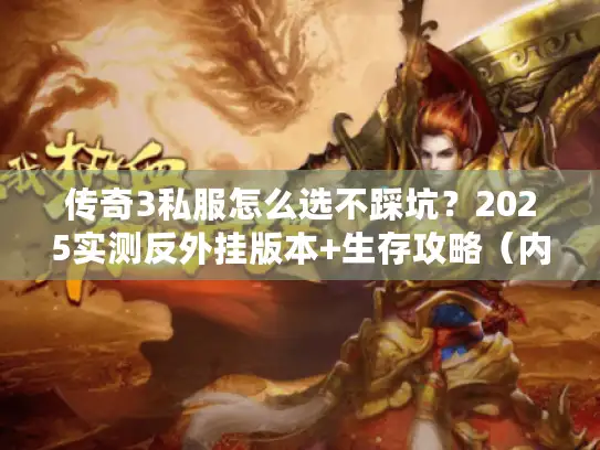 传奇3私服怎么选不踩坑？2025实测反外挂版本+生存攻略（内附数据）