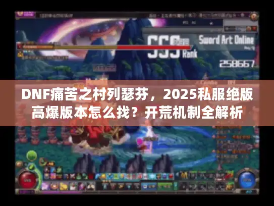 DNF痛苦之村列瑟芬,2025私服绝版高爆版本怎么找?开荒机制全解析 DNF痛苦之村列瑟芬,2025私服绝版高爆版本怎么找?开荒机制全解析