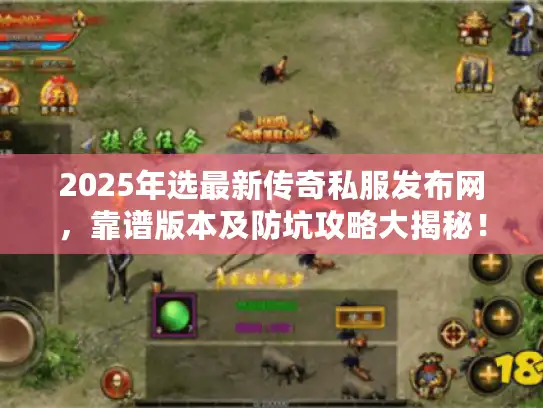 2025年选最新传奇私服发布网，靠谱版本及防坑攻略大揭秘！