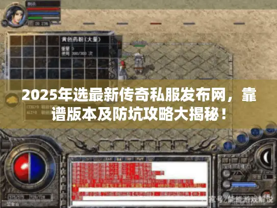 2025年选最新传奇私服发布网，靠谱版本及防坑攻略大揭秘！