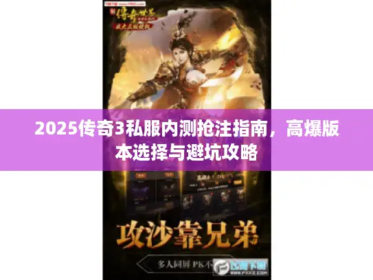 2025传奇3私服内测抢注指南，高爆版本选择与避坑攻略